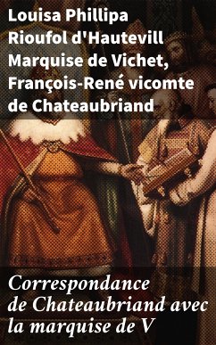 Correspondance de Chateaubriand avec la marquise de V (eBook, ePUB) - Vichet, Louisa Phillipa Rioufol d'Hautevill, Marquise de; Chateaubriand, François-René, vicomte de