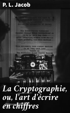 La Cryptographie, ou, l'art d'écrire en chiffres (eBook, ePUB) - Jacob, P. L.