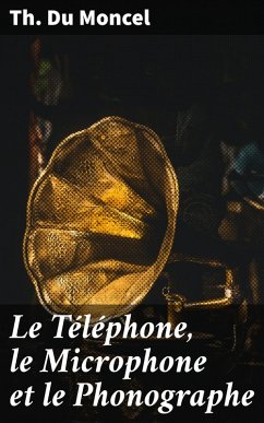 Le Téléphone, le Microphone et le Phonographe (eBook, ePUB) - Moncel, Th. Du