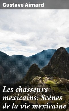 Les chasseurs mexicains: Scènes de la vie mexicaine (eBook, ePUB) - Aimard, Gustave