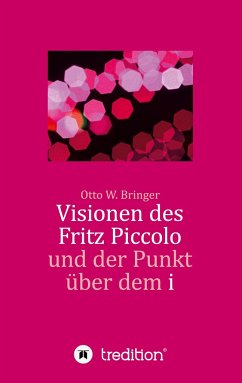 Visionen des Fritz Piccolo und der Punkt über dem i - Bringer, Otto W.