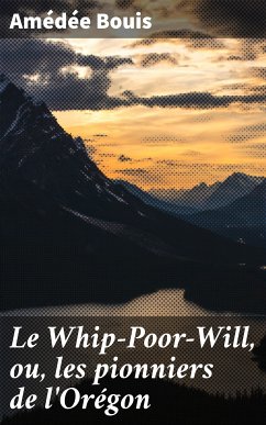 Le Whip-Poor-Will, ou, les pionniers de l'Orégon (eBook, ePUB) - Bouis, Amédée