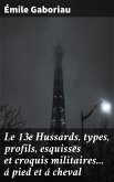 Le 13e Hussards, types, profils, esquisses et croquis militaires... á pied et á cheval (eBook, ePUB)