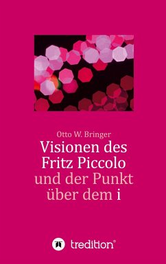 Visionen des Fritz Piccolo und der Punkt über dem i - Bringer, Otto W.