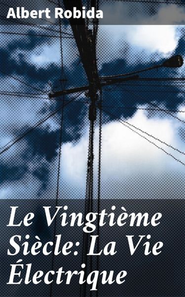 Le Vingtième Siècle: La Vie Électrique (eBook, ePUB) Le Vingtième Siècle: La Vie Électrique (eBook, ePUB)