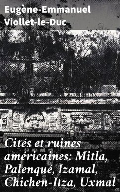 Cités et ruines américaines: Mitla, Palenqué, Izamal, Chichen-Itza, Uxmal (eBook, ePUB) - Viollet-Le-Duc, Eugène-Emmanuel