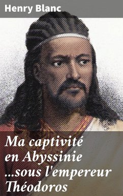 Ma captivité en Abyssinie ...sous l'empereur Théodoros (eBook, ePUB) - Blanc, Henry