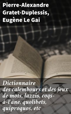 Dictionnaire des calembours et des jeux de mots, lazzis, coqs-à-l'âne, quolibets, quiproquos, etc (eBook, ePUB) - Gratet-Duplessis, Pierre-Alexandre; Le Gai, Eugène