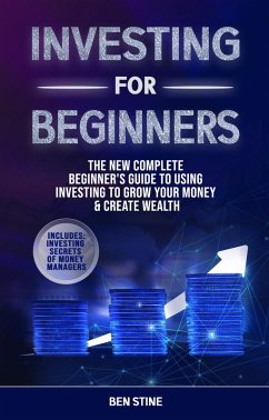 Investing For Beginners: The New Complete Beginner's Guide to Using Investing to Grow Your Money & Create Wealth (eBook, ePUB) - Stine, Ben
