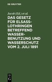 Das Gesetz für Elsass-Lothringen betreffend Wasserbenutzung und Wasserschutz vom 2. Juli 1891 (eBook, PDF)
