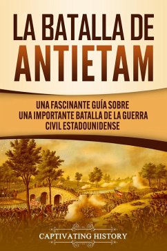 La Batalla de Antietam: Una Fascinante Guía sobre una Importante Batalla de la Guerra Civil Estadounidense (eBook, ePUB) - History, Captivating