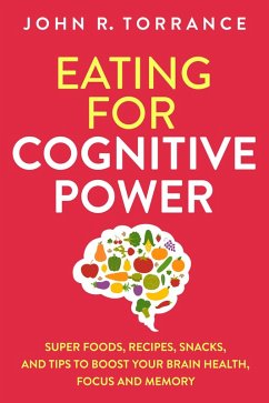 Eating for Cognitive Power: Super Foods, Recipes, Snacks, and Tips to Boost Your Brain Health, Focus and Memory (eBook, ePUB) - Torrance, John R.