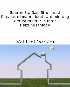Sparen Sie Gas, Strom und Reparaturkosten durch Optimierung der Parameter in Ihrer Heizungsanlage (eBook, ePUB) - Axmann, Jan-Henrik