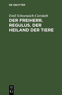 Der Freiherr. Regulus. Der Heiland der Tiere (eBook, PDF) - Schoenaich-Carolath, Emil Der Freiherr. Regulus. Der Heiland der Tiere (eBook, PDF) - Schoenaich-Carolath, Emil