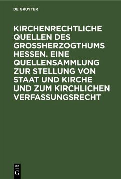 Kirchenrechtliche Quellen des Großherzogthums Hessen. Eine Quellensammlung zur Stellung von Staat und Kirche und zum kirchlichen Verfassungsrecht (eBook, PDF)