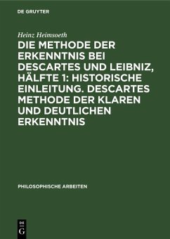 Die Methode der Erkenntnis bei Descartes und Leibniz, Hälfte 1: Historische Einleitung. Descartes Methode der klaren und deutlichen Erkenntnis (eBook, PDF) - Heimsoeth, Heinz