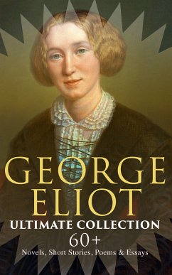 GEORGE ELIOT Ultimate Collection: 60+ Novels, Short Stories, Poems & Essays (eBook, ePUB) - Eliot, George