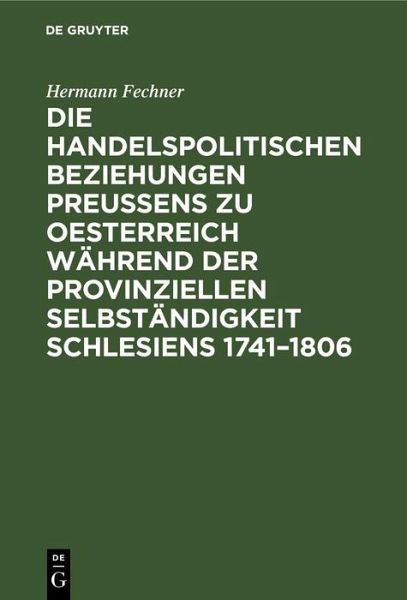 Die handelspolitischen Beziehungen Preußens zu Oesterreich während der provinziellen Selbständigkeit Schlesiens 1741-1806 (eBook, PDF)