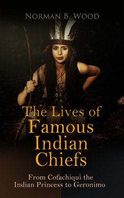 The Lives of Famous Indian Chiefs: From Cofachiqui the Indian Princess to Geronimo (eBook, ePUB) - Wood, Norman B.