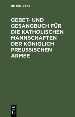 Gebet- und Gesangbuch für die katholischen Mannschaften der Königlich Preußischen Armee (eBook, PDF)