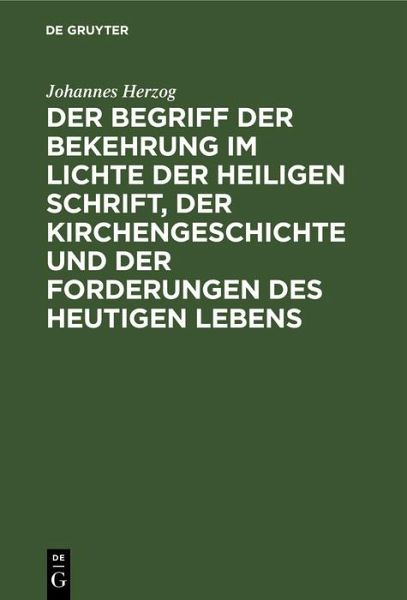 Der Begriff der Bekehrung im Lichte der heiligen Schrift, der Kirchengeschichte und der Forderungen des heutigen Lebens (eBook, PDF) Der Begriff der Bekehrung im Lichte der heiligen Schrift, der Kirchengeschichte und der Forderungen des heutigen Lebens (eBook, PDF)