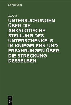 Untersuchungen über die ankylotische Stellung des Unterschenkels im Kniegelenk und Erfahrungen über die Streckung desselben (eBook, PDF) - Robert