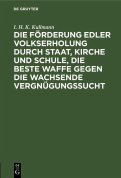 Die Förderung edler Volkserholung durch Staat, Kirche und Schule, die beste Waffe gegen die wachsende Vergnügungssucht (eBook, PDF) - Kullmann, I. H. K.