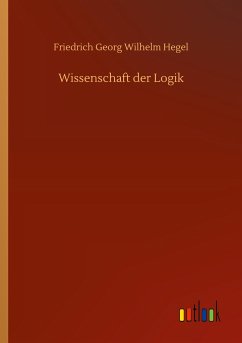 Wissenschaft der Logik - Hegel, Friedrich Georg Wilhelm