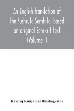 An English translation of the Sushruta Samhita, based on original Sanskrit text. With a full and comprehensive introduction translation of different readings, notes, comparative views, index, glossary and plates (Volume I) Sutrasthanam - Kunja Lal Bhishagratna, Kaviraj