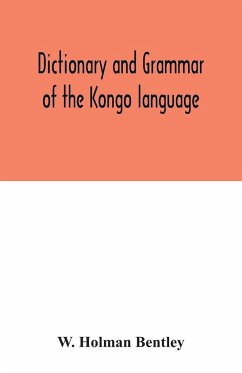Dictionary and grammar of the Kongo language, as spoken at San Salvador, the ancient capital of the old Kongo empire, West Africa - Holman Bentley, W.