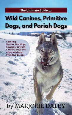 The Ultimate Guide to Wild Canines, Primitive Dogs, and Pariah Dogs - Daley, Marjorie