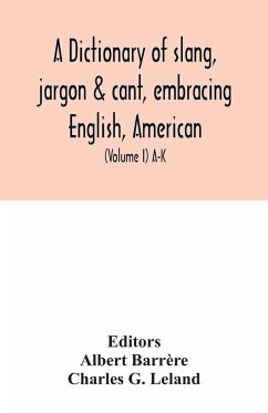 A dictionary of slang, jargon & cant, embracing English, American, and Anglo-Indian slang, pidgin English, tinkers' jargon and other irregular phraseology (Volume I) A-K - G. Leland, Charles