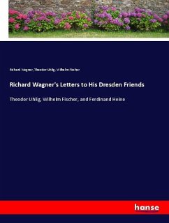 Richard Wagner's Letters to His Dresden Friends - Wagner, Richard;Uhlig, Theodor;Fischer, Wilhelm