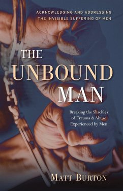 The Unbound Man: Breaking the Shackles of Trauma and Abuse Experienced by Men - Burton, Matt