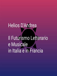 Il Futurismo Letterario e Musicale in Italia e in Francia (eBook, ePUB) - D'andrea, Helios