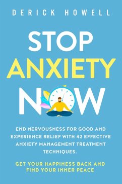 Stop Anxiety Now: End Nervousness for Good and Experience Relief With 42 Effective Anxiety Management Treatment Techniques. Get Your Happiness Back and Find Your Inner Peace (eBook, ePUB) - Howell, Derick