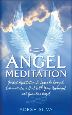 Angel Meditation: Guided Meditation to Learn to Connect, Communicate, and Heal With Your Archangel and Guardian Angel (eBook, ePUB) - Silva, Adesh