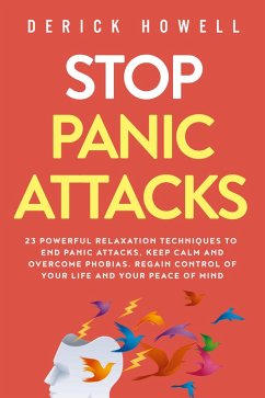Stop Panic Attacks: 23 Powerful Relaxation Techniques to End Panic Attacks, Keep Calm and Overcome Phobias. Regain Control of Your Life and Your Peace of Mind (eBook, ePUB) - Howell, Derick