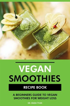 Vegan Smoothies Recipe Book: A Beginners Guide to Vegan Smoothies for Weight Loss (eBook, ePUB) - Tyler, Emma