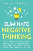 Eliminate Negative Thinking: How to Overcome Negativity, Control Your Thoughts, And Stop Overthinking. Shift Your Focus into Positive Thinking, Self-Acceptance, And Radical Self Love (eBook, ePUB)