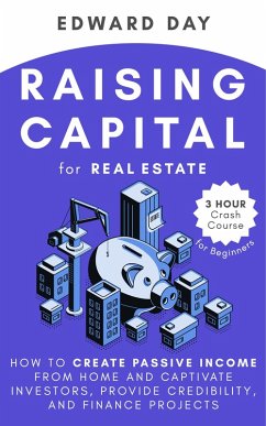Cover Raising Capital for Real Estate: How to Create Passive Income from Home and Captivate Investors, Provide Credibility and Finance Projects- A Beginner's Guide (3 Hour Crash Course) (eBook, ePUB)