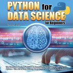 Python for Data Science for Beginners:The Complete Beginner's Guide to Programming and Deep Learning with Python - The Art of Data Science From Scratch Using Python for Business (eBook, ePUB)