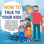 How To Talk To Your Kids:A Guide for Parents and Teachers to Effective Children's Conversation and Identify & Deal with Social & School Bullying, Cyberbullying and Stop Teens Bullies (eBook, ePUB)