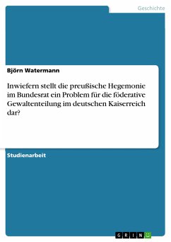 Inwiefern stellt die preußische Hegemonie im Bundesrat ein Problem für die föderative Gewaltenteilung im deutschen Kaiserreich dar? (eBook, PDF) - Watermann, Björn