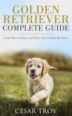 Golden Retriever Complete Guide : Learn How to Raise and Train Your Golden Retriever (eBook, ePUB)