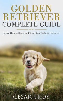 Golden Retriever Complete Guide : Learn How to Raise and Train Your Golden Retriever (eBook, ePUB) - Troy, Cesar
