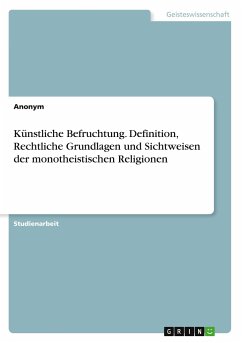 Künstliche Befruchtung. Definition, Rechtliche Grundlagen und Sichtweisen der monotheistischen Religionen