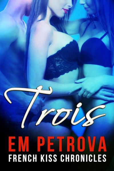 Trois (The French Kiss Chronicles, #2) (eBook, ePUB) Trois (The French Kiss Chronicles, #2) (eBook, ePUB)