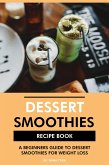 Dessert Smoothies Recipe Book: A Beginners Guide to Dessert Smoothies for Weight Loss (eBook, ePUB)