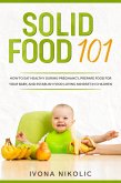 Solid Food 101: How To Eat Healthy During Pregnancy, Prepare Food For Your Baby, And Establish Food Loving Mindset In Children (eBook, ePUB) Solid Food 101: How To Eat Healthy During Pregnancy, Prepare Food For Your Baby, And Establish Food Loving Mindset In Children (eBook, ePUB)